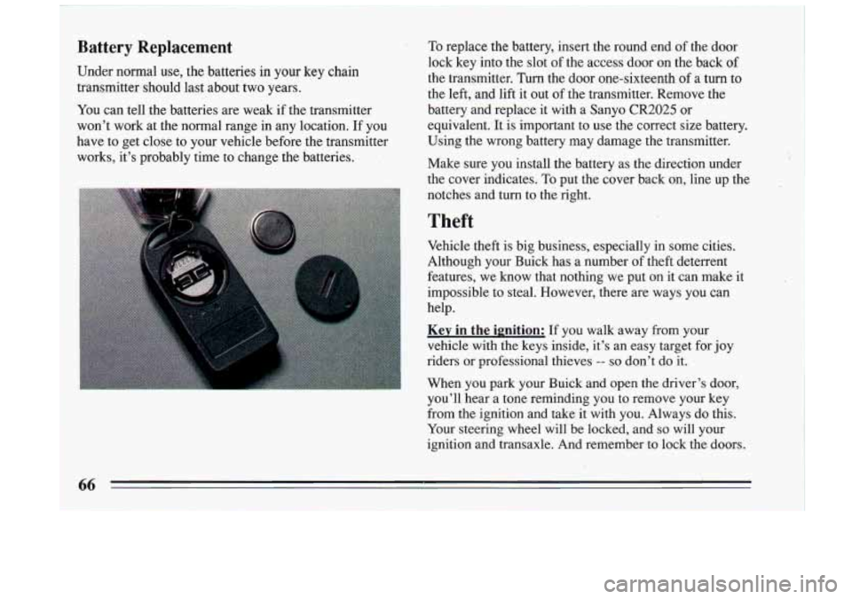BUICK RIVIERA 1993 Repair Manual Battery Replacement
Under normal use, the batteries in your key chain
transmitter should last about two years.
You can tell the batteries are weak if the transmitter
wont work BUICK RIVIERA 1993 Repair Manual Battery Replacement
Under normal use, the batteries in your key chain
transmitter should last about two years.
You can tell the batteries are weak if the transmitter
wont work