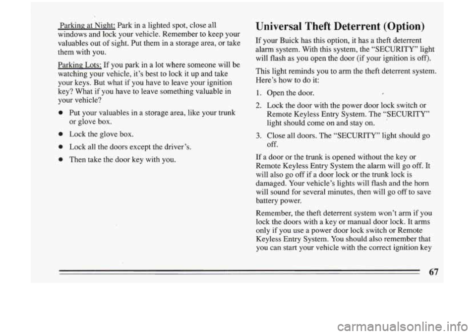 BUICK RIVIERA 1993 Repair Manual
Parking at Night: Park in a lighted spot, close all
windows and lock your vehicle. Remember to keep your
valuables out of sight. Put them in a storage area, or take
them BUICK RIVIERA 1993 Repair Manual
Parking at Night: Park in a lighted spot, close all
windows and lock your vehicle. Remember to keep your
valuables out of sight. Put them in a storage area, or take
them