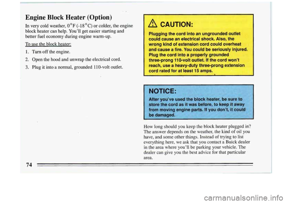 BUICK RIVIERA 1993 Manual PDF Engine Block Heater (Option)
In very cold weather, 0 F (- 18 C) or colder, the engine
block heater can help. You’ll get easier starting and
better fuel economy during engine warm-up BUICK RIVIERA 1993 Manual PDF Engine Block Heater (Option)
In very cold weather, 0 F (- 18 C) or colder, the engine
block heater can help. You’ll get easier starting and
better fuel economy during engine warm-up