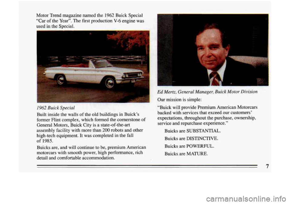 BUICK RIVIERA 1993  Owners Manual Motor  Trend  magazine  named  the 1962 Buick  Special 
“Car 
of the  Year”,  The  first  production V-6 engine  was 
used in the Special, ~~ 
i J 
5 
Buicks  are, and will continue to be, premium