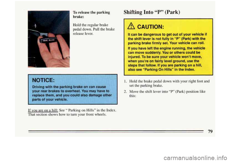 BUICK RIVIERA 1993 Manual Online To release the parking
brake:
I
Hold the regular brake
pedal down. Pull the brake
release lever.
Shifting Into 66 P S? (Park)
A CAUTION:
It can be dangerous to get out of your vehi BUICK RIVIERA 1993 Manual Online To release the parking
brake:
I
Hold the regular brake
pedal down. Pull the brake
release lever.
Shifting Into 66 P S? (Park)
A CAUTION:
It can be dangerous to get out of your vehi