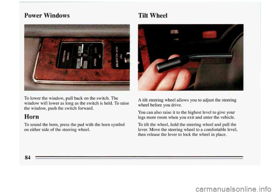 BUICK RIVIERA 1993  Owners Manual Power  Windows 
To lower  the  window,  pull  back  on  the  switch. The 
window  will  lower  as long  as the  switch  is  held.  To raise 
the  window,  push  the  switch  forward. 
Horn 
To sound  