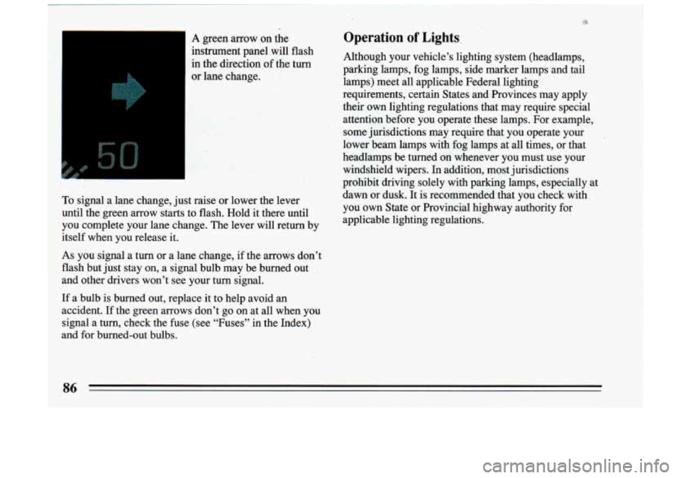 BUICK RIVIERA 1993  Owners Manual L 
in  the  direciion of  the  turn 
or lane  change. 
To signal a lane  change,  just raise  or lower 
the  lever 
until  the  green  arrow  starts  to  flash.  Hold  it there  until 
you  complete  