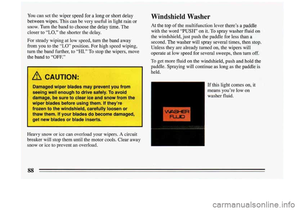 BUICK RIVIERA 1993 Manual Online You can set the wiper speed for a long or short delay
between wipes. This can be very useful
in light rain or
snow. Turn the
band to choose the delay time. The
closer to
“L BUICK RIVIERA 1993 Manual Online You can set the wiper speed for a long or short delay
between wipes. This can be very useful
in light rain or
snow. Turn the
band to choose the delay time. The
closer to
“L