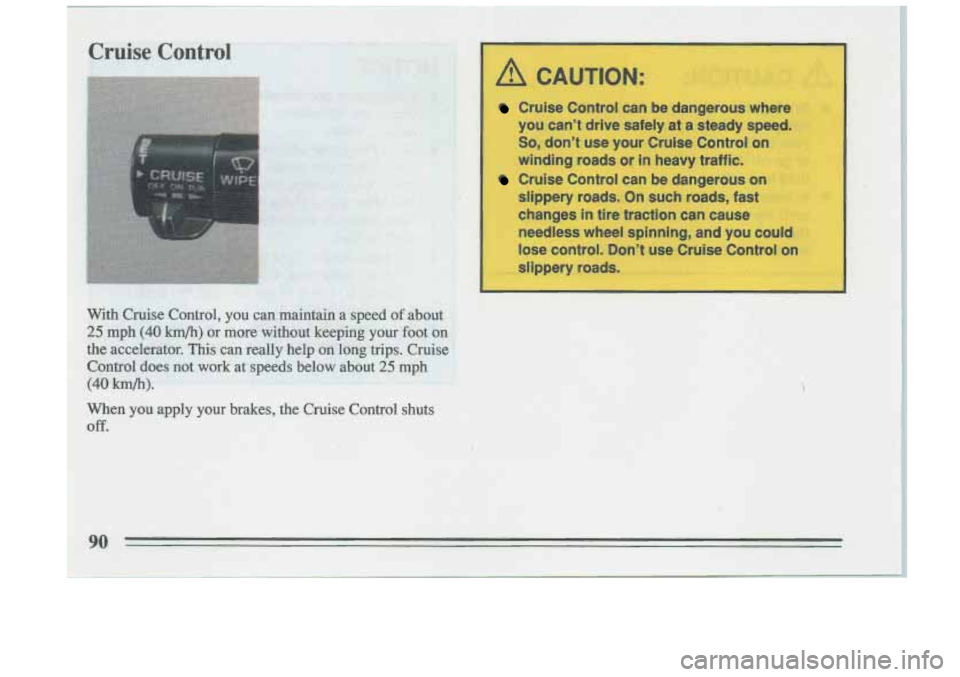 BUICK RIVIERA 1993 Owners Manual Cruise Control can be dangerous where
you cant drive safely at
a steady speed.
So, dont use your Cruise Control on
winding roads or in heavy traffic.
Cruise Control can be dangerous BUICK RIVIERA 1993 Owners Manual Cruise Control can be dangerous where
you cant drive safely at
a steady speed.
So, dont use your Cruise Control on
winding roads or in heavy traffic.
Cruise Control can be dangerous