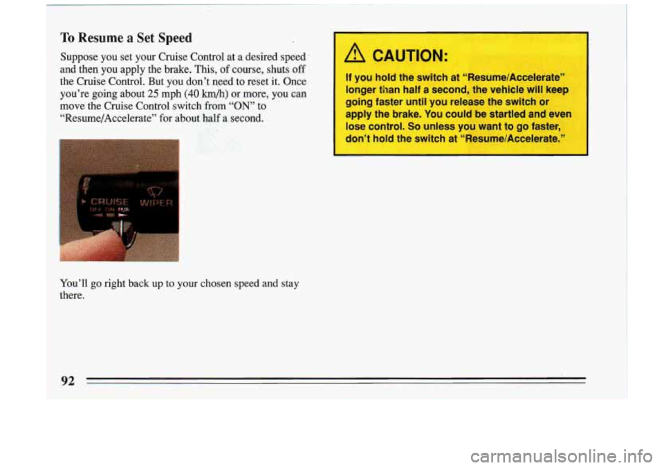 BUICK RIVIERA 1993 Owners Manual To Resume a Set Speed
Suppose you set your Cruise Control at a desired speed:
and then you apply the brake. This,
of course, shuts off I
the Cruise Control. But you don’t need BUICK RIVIERA 1993 Owners Manual To Resume a Set Speed
Suppose you set your Cruise Control at a desired speed:
and then you apply the brake. This,
of course, shuts off I
the Cruise Control. But you don’t need