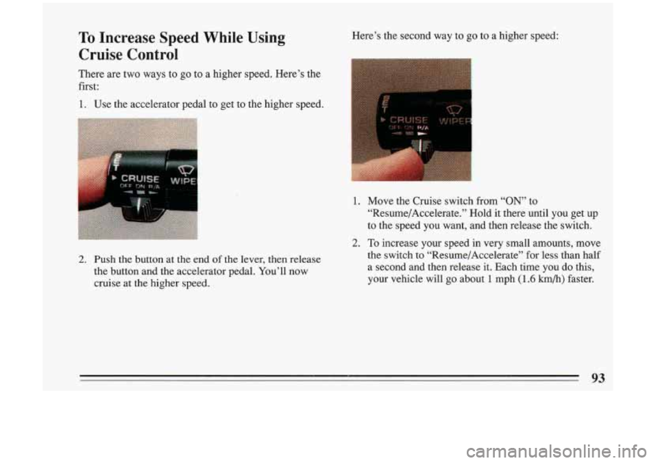 BUICK RIVIERA 1993 Owners Manual To Increase Speed While Using
Cruise Control Here’s the second way to go to a higher speed:
There are two ways to go to a higher speed. Here’s the
first:
1. Use the acce BUICK RIVIERA 1993 Owners Manual To Increase Speed While Using
Cruise Control Here’s the second way to go to a higher speed:
There are two ways to go to a higher speed. Here’s the
first:
1. Use the acce