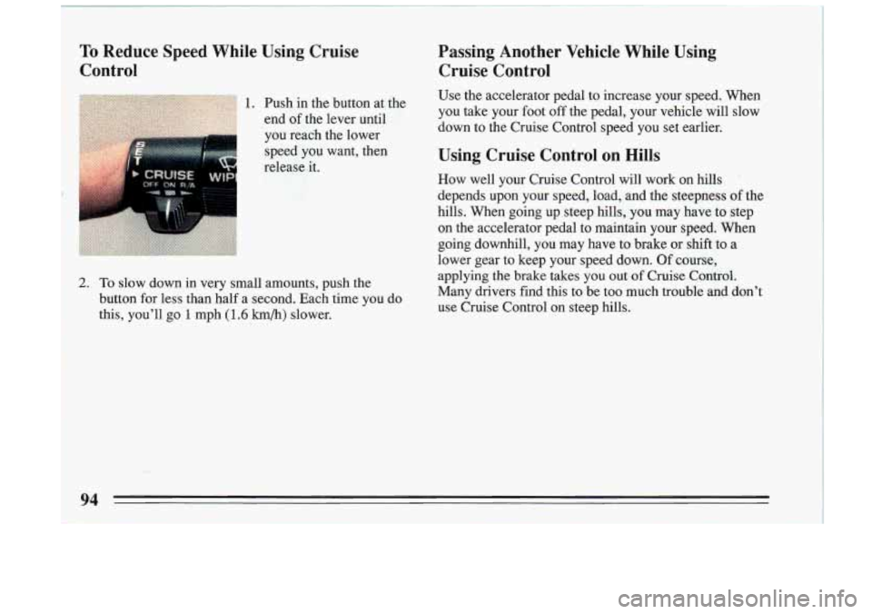 BUICK RIVIERA 1993 Owners Manual To Reduce Speed While Using Cruise
Control Passing Another Vehicle While Using
Cruise Control
1. Push in the button at the
end of the lever until
you reach the lower Use the BUICK RIVIERA 1993 Owners Manual To Reduce Speed While Using Cruise
Control Passing Another Vehicle While Using
Cruise Control
1. Push in the button at the
end of the lever until
you reach the lower Use the