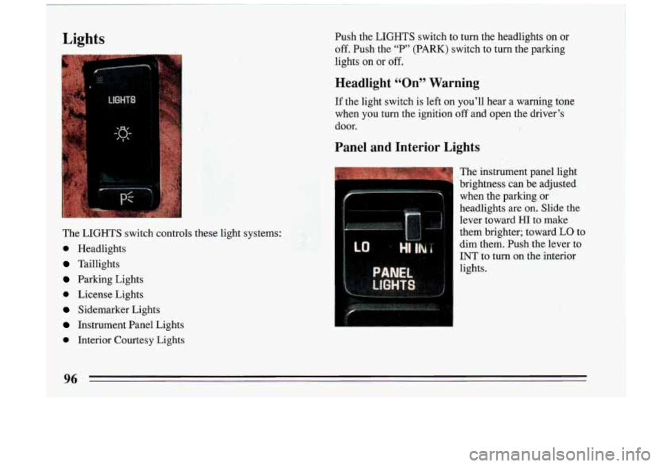 BUICK RIVIERA 1993 Owners Manual Lights
1 0 Headlights
The LIGHTS switch controls these light systems:
Taillights
Parking Lights
0 License Lights
Sidemarker Lights
Instrument Panel Lights
0 Interior Courtesy L BUICK RIVIERA 1993 Owners Manual Lights
1 0 Headlights
The LIGHTS switch controls these light systems:
Taillights
Parking Lights
0 License Lights
Sidemarker Lights
Instrument Panel Lights
0 Interior Courtesy L