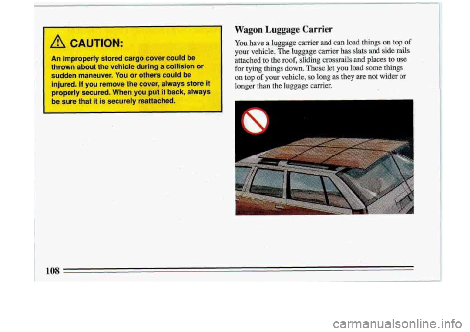 BUICK ROADMASTER 1993  Owners Manual A CAUTION: 
An improperly  stored  cargo  cover  could  be 
thrown about  the  vehicle  during a collision (- 
sudden  maneuver. You or others  could  be 
injured. 
If you remove  the  cover,  always 