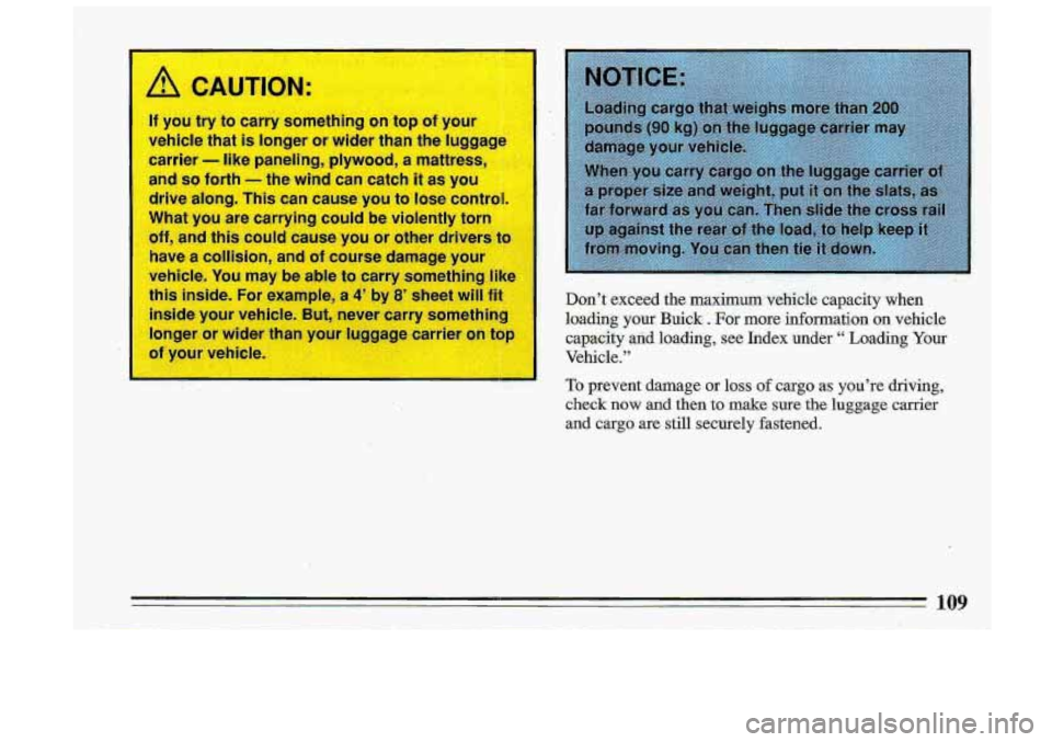 BUICK ROADMASTER 1993  Owners Manual /! CA ,UTI01 
If you  try ta wry s net lg on  top of your 
vehicle 
that is  longer or wider than the  luggage 
carrier 
- like  paneling,  plywood, a mattress, 
and 
so forth  -the  wind can catch it