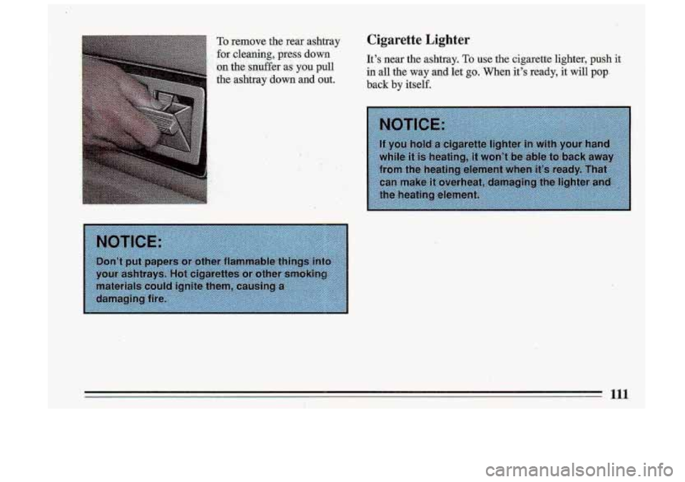 BUICK ROADMASTER 1993  Owners Manual To remove  the  rear  ashtray 
for  cleming,  press .down 
on  the  gtuffer  as you.pull 
the  ashtray  down  and  out. 
. ... : .,... i .. . .. . , .%,. . >. _, _. , 
-. : li: .._ 
Cigarette  Lighter