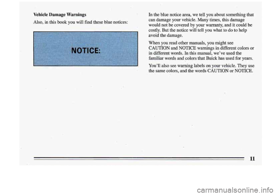 BUICK ROADMASTER 1993 User Guide Vehicle  Damage  Warnings 
Also,  in  this  book you  will find these  blue  notices:  In  the  blue  notice  area,  we  tell  you  about  something  that 
can  damage  your  vehicle.  Many  times,  t