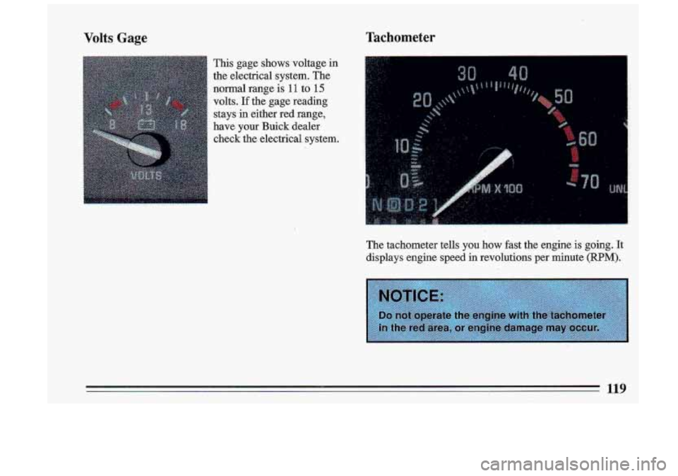 BUICK ROADMASTER 1993  Owners Manual Volts  Gage 
This gage  shows  voltage in 
the  electrical  system.  The 
normal  range  is 
11 to 15 
volts. If the  gage  reading 
staysin  either  red  range, 
have 
your Buick  dealer 
check  the 