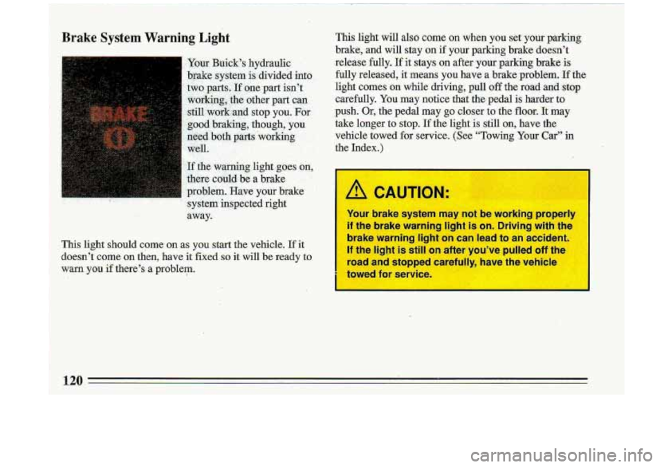 BUICK ROADMASTER 1993  Owners Manual Brake System Warning Light 
I Your  Buick’s hydraulic .. . - 
brake system is  divided intd 
two  parts..If  Qne-part isn’t 
working,  the other 
part’ can 
stil1,work:aT;lCl  stop you.  For 
g,