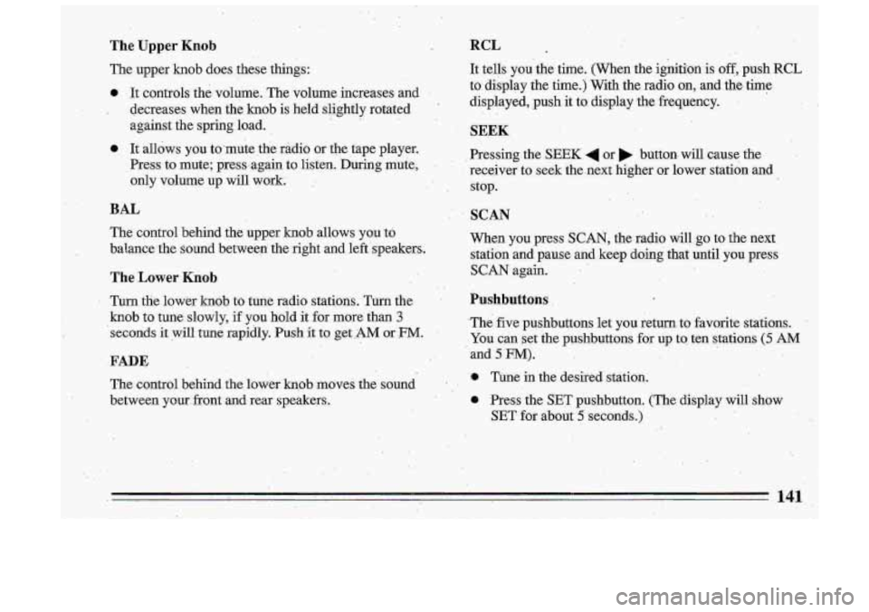 BUICK ROADMASTER 1993  Owners Manual The Upper Knob 
The  upper  knob  does  these  things: 
0 It controls  the volume.  The  volume  increases  and I 
I decretises  when  the  knob  is  held  slightly  rotated 
against  the  spring  loa