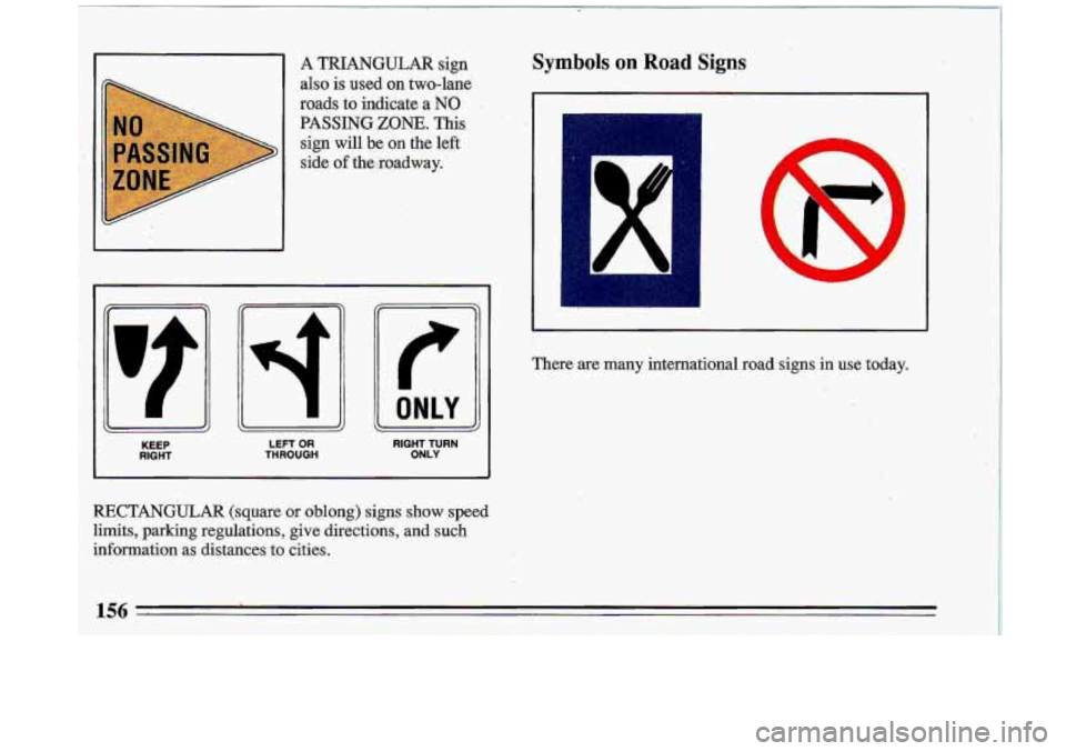 BUICK ROADMASTER 1993  Owners Manual I 
A TRIANGULAR sign 
also is used .on two-lane: 
roads to: indicate a NO 
PASSING ZONE. This 
sip will be QII the left 
&de of thegmadway. 
.?? .f ONLY JJ L-J L-) 
KEEP LEFT OR RIGHT- TURN RIOHT THR