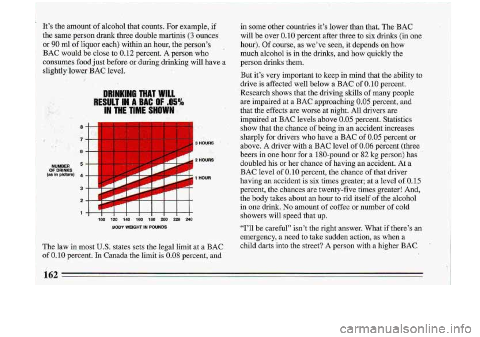 BUICK ROADMASTER 1993  Owners Manual It’s  the  arnount.of alcahd that  counts.  For  example,  if 
the  same  person  drank  three  double  martinis, 
(3 ounces 
or 
90 ml of liquor  each)  within an hour,  the  persqn’s, 
BAC would