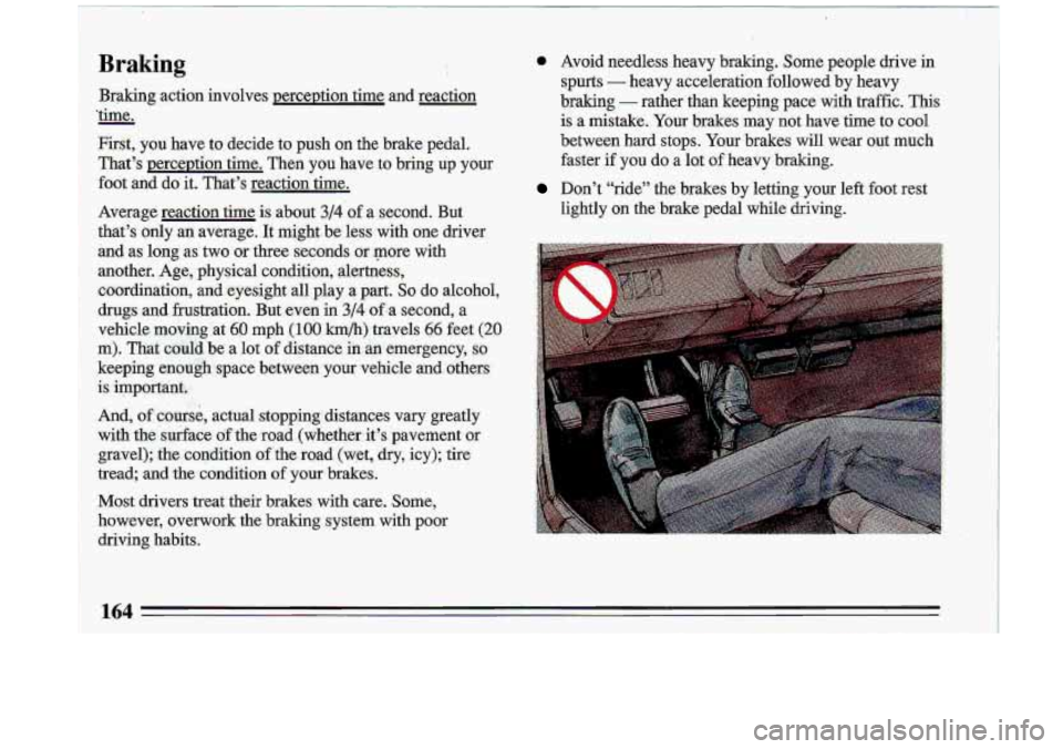 BUICK ROADMASTER 1993  Owners Manual Braking 
Braking  action-  involves  perceDtion  time  and  reaction 
’time. 
First,  you  have  to  decide  to  push  on  the  brake  pedal. 
That’s  perception  time.  Then  -you  have  to  brin