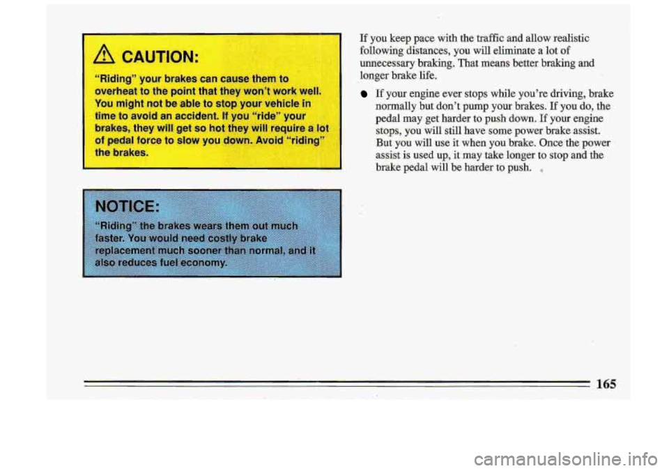 BUICK ROADMASTER 1993  Owners Manual Riding”  your brake 
overheat  to  the  point that  they  won’t  work  well, 
You  might  not be able  to  stop  your  vehicle 
it 
time to avoid an accident. If you  “ride”  your 
brakes,  th