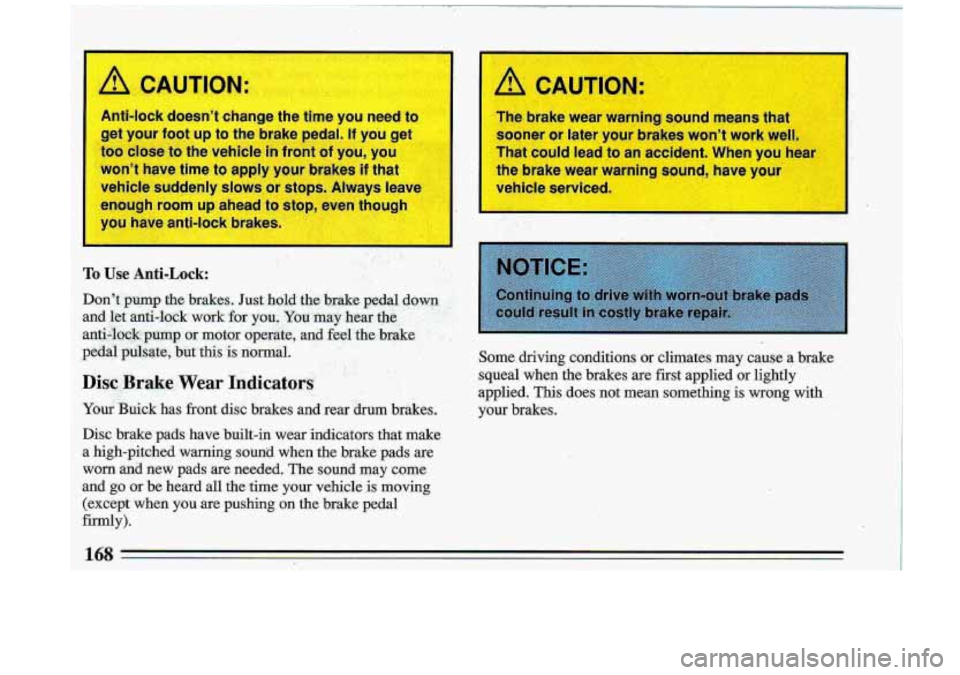 BUICK ROADMASTER 1993  Owners Manual I 
1 /! CAUTION: A CAUTION: 
The  brake  wear  warn g s 
sooner  or  later  your  brakes  won’t  work  well 
That  could  lead 
to an  accident.  When  you  hear 
the  brake  wear  warning 
-- -3 yo