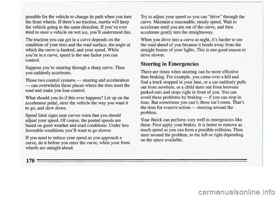 BUICK ROADMASTER 1993  Owners Manual Try  to  adjust‘  your  speed so you  can  “drive”  through  the 
curve.  Maintain  a  reasonable,  steady  speed.  Wait  to 
accelerate  until  you are  out 
of the  curve,  and  then 
accelera
