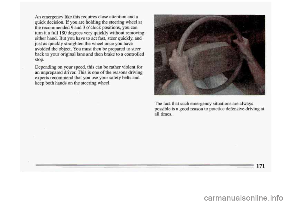 BUICK ROADMASTER 1993  Owners Manual An  emergency  like  this  requires close attention  and  a 
quick  decision. 
If you  are holding  the steering  wheel  at 
the  recommended 
9 and 3 oclock  positions,  you  can 
turn it a  full 18