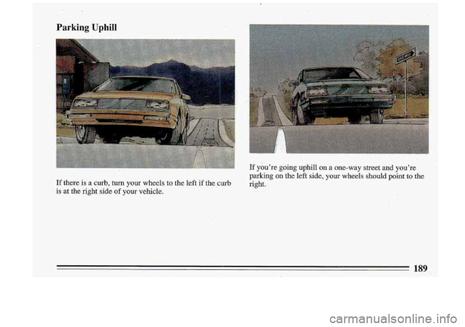 BUICK ROADMASTER 1993 Owners Manual I
Parking Uphill
I I
If youre going uphill on a one-way street and youre
Ifthere
is a curb, turn your wheels to the left if the curb
is at the right side of your vehicle. parking
BUICK ROADMASTER 1993 Owners Manual I
Parking Uphill
I I
If youre going uphill on a one-way street and youre
Ifthere
is a curb, turn your wheels to the left if the curb
is at the right side of your vehicle. parking