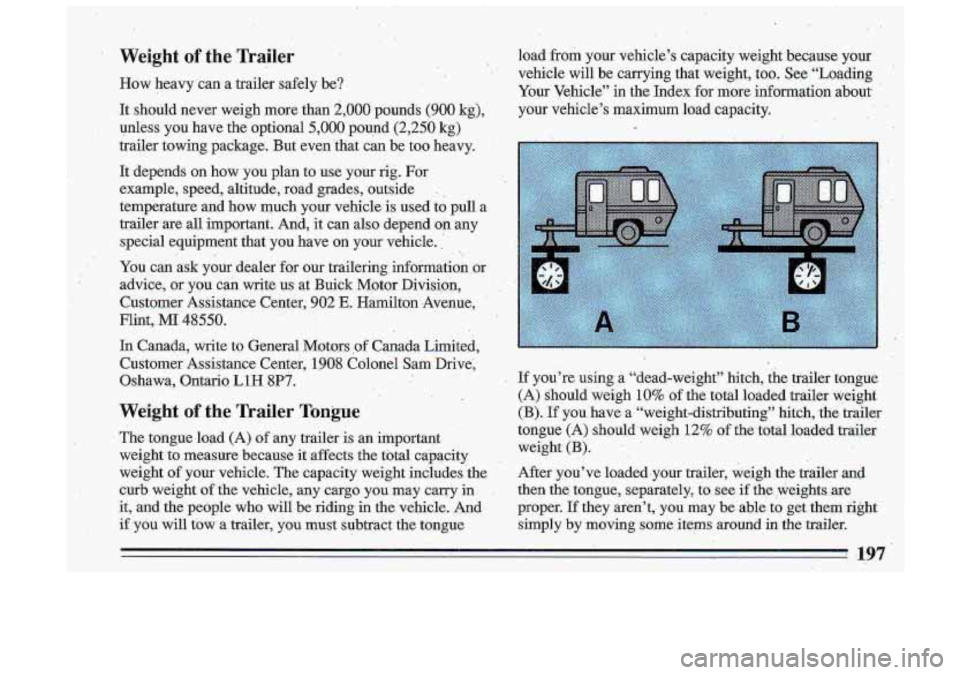 BUICK ROADMASTER 1993  Owners Manual Weight of the Trailer 
How  heavy  can  a  trailer  safely  be? load  from 
your vehicle’s  capacity  weight  because  your 
vehicle  will  be  carrying  that  weight,  too.  See “Loading 
’ 
Yo