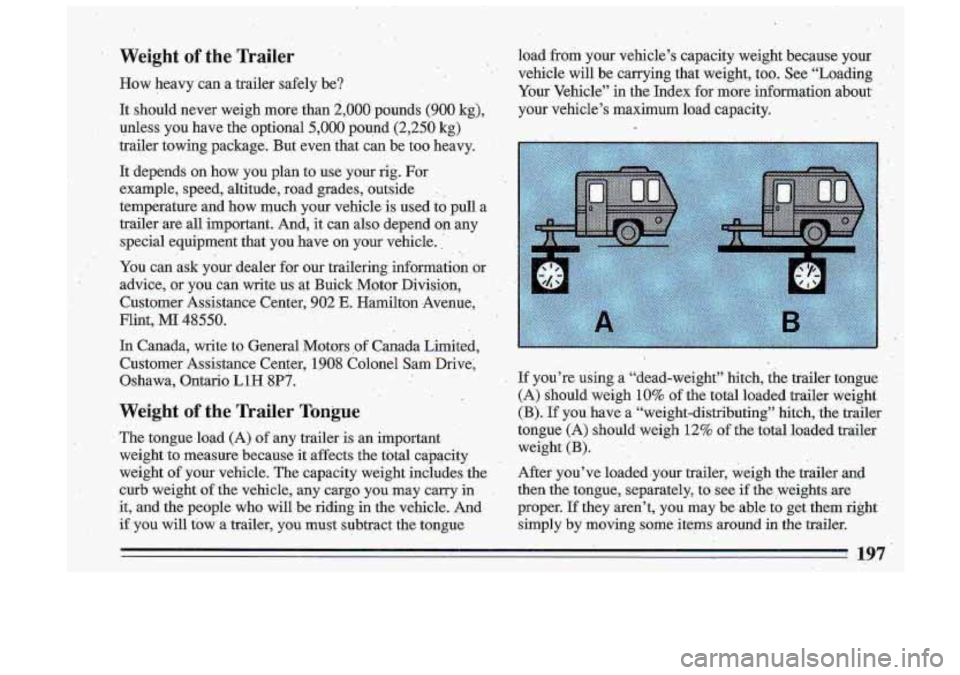 BUICK ROADMASTER 1993 Owners Manual Weight of the Trailer
How heavy can a trailer safely be? load from
your vehicle’s capacity weight because your
vehicle will be carrying that weight, too. See “Loading
’
Yo BUICK ROADMASTER 1993 Owners Manual Weight of the Trailer
How heavy can a trailer safely be? load from
your vehicle’s capacity weight because your
vehicle will be carrying that weight, too. See “Loading
’
Yo