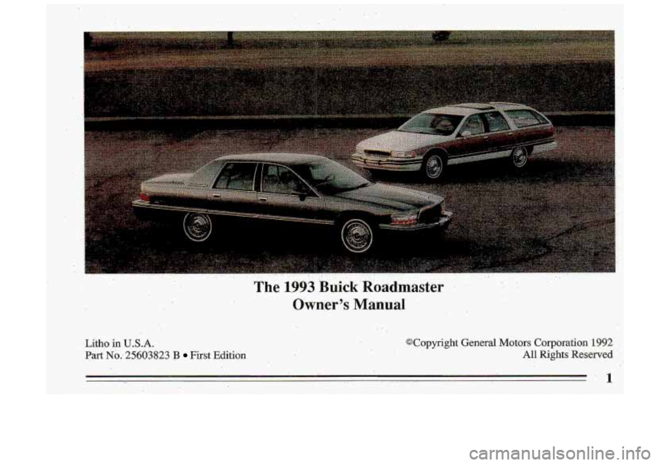 BUICK ROADMASTER 1993  Owners Manual Litho in U.S.A. 
Part No; 25603823 B First Edition 
@Copyright General Motors Corporation 1992 
All Rights Reserved 
1  