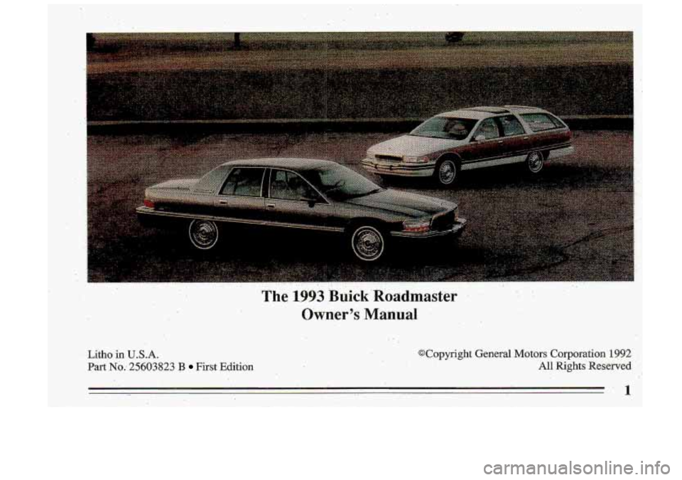 BUICK ROADMASTER 1993 Owners Manual Litho in U.S.A.
Part No; 25603823 B First Edition
@Copyright General Motors Corporation 1992
All Rights Reserved
1 BUICK ROADMASTER 1993 Owners Manual Litho in U.S.A.
Part No; 25603823 B First Edition
@Copyright General Motors Corporation 1992
All Rights Reserved
1