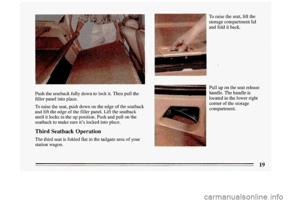 BUICK ROADMASTER 1993 Owners Manual Push the seatback fully down to lock it. Then pull the filler panel into place.
To raise the seat, push down on the edge of the seatback
and
lift the edge of the filler pane BUICK ROADMASTER 1993 Owners Manual Push the seatback fully down to lock it. Then pull the filler panel into place.
To raise the seat, push down on the edge of the seatback
and
lift the edge of the filler pane