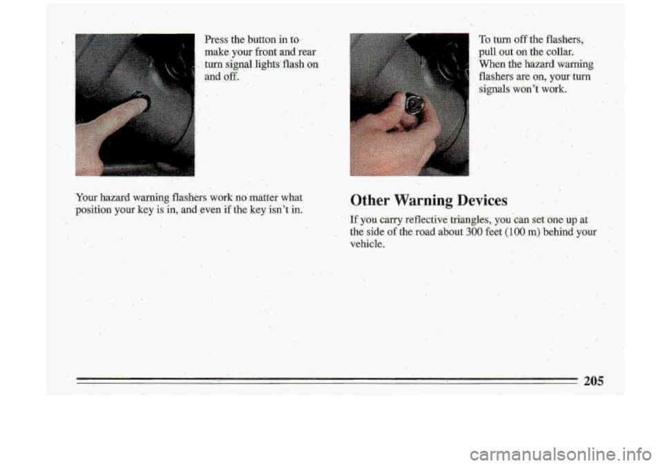 BUICK ROADMASTER 1993  Owners Manual 7 Press  the  button  in to. ~ make  your  front  and,  rear 
i : turn  s$gnal .lights flash on 
and 
off. .. . ,. 
,. 
I . 
Your hazard  warning  -flashers  work no matter wnat 
position  your key