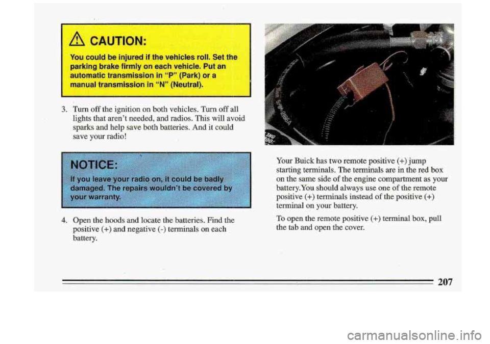 BUICK ROADMASTER 1993 Owners Manual I
I
You eou be injured ! V€ !s roll
parking brake firmly on each vehicle. Put an
automatic transmission
in ‘‘P” (Park) or a
manu nsl in 9
3. Twm off the ignition .on both vehi BUICK ROADMASTER 1993 Owners Manual I
I
You eou be injured ! V€ !s roll
parking brake firmly on each vehicle. Put an
automatic transmission
in ‘‘P” (Park) or a
manu nsl in 9
3. Twm off the ignition .on both vehi