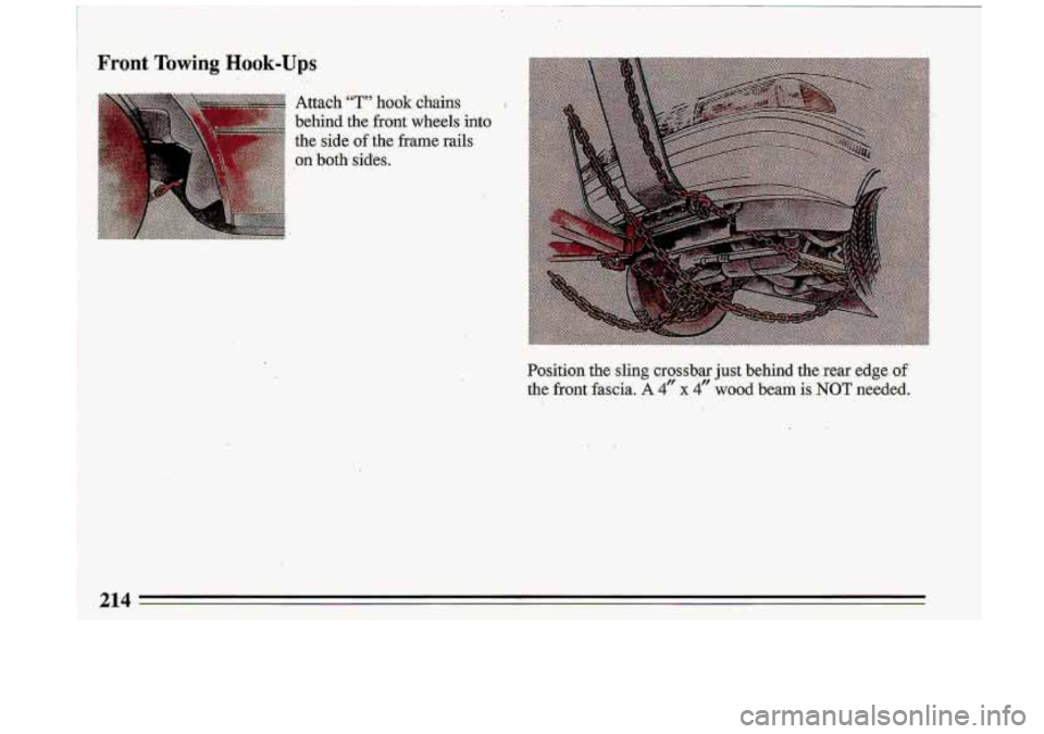 BUICK ROADMASTER 1993  Owners Manual Front TomGng Hook-Ups 
Attach “T” hook chains k, 
behind  the front wheels  &to 
the  side 
of the  frame  rails 
,on both,’sides. 
Position  the  sling  crossbar just behind  the  rear  edge  o