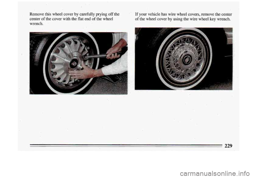 BUICK ROADMASTER 1993  Owners Manual Remove, this  wheel  cover  by  carefully  prying  off  the  If  your  vehicle  \
has  wire  wheel  covers,  .remove  the center 
center 
-of the  cover  with  the flat end  of the wheel  of  the whee