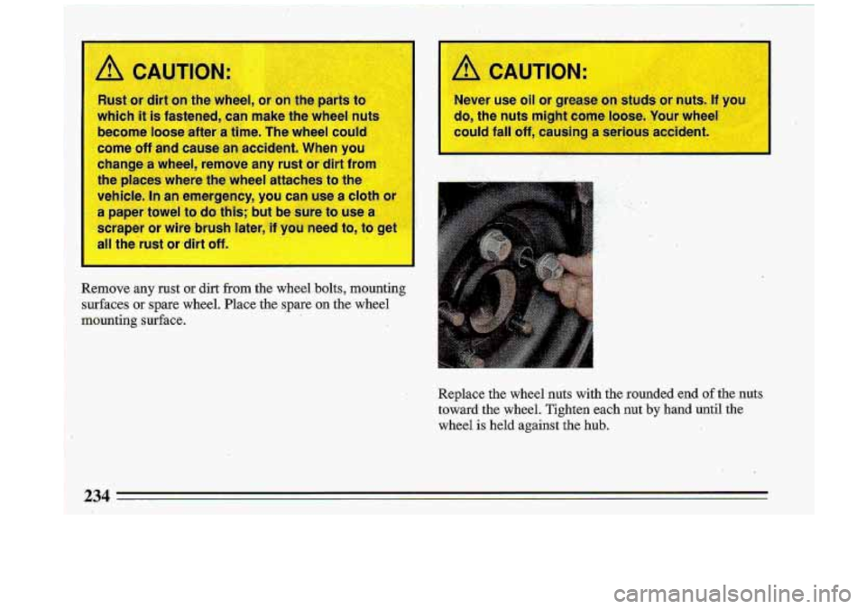 BUICK ROADMASTER 1993  Owners Manual CAUTIO A 
Rust  or dirt on the  wheel, 
which  it 
is fastened,  can  make  the  wheel  nu 
become  loose  after  a  time.  The  wheel  could 
come 
off and  cause an accident.  When  you 
change 
a w