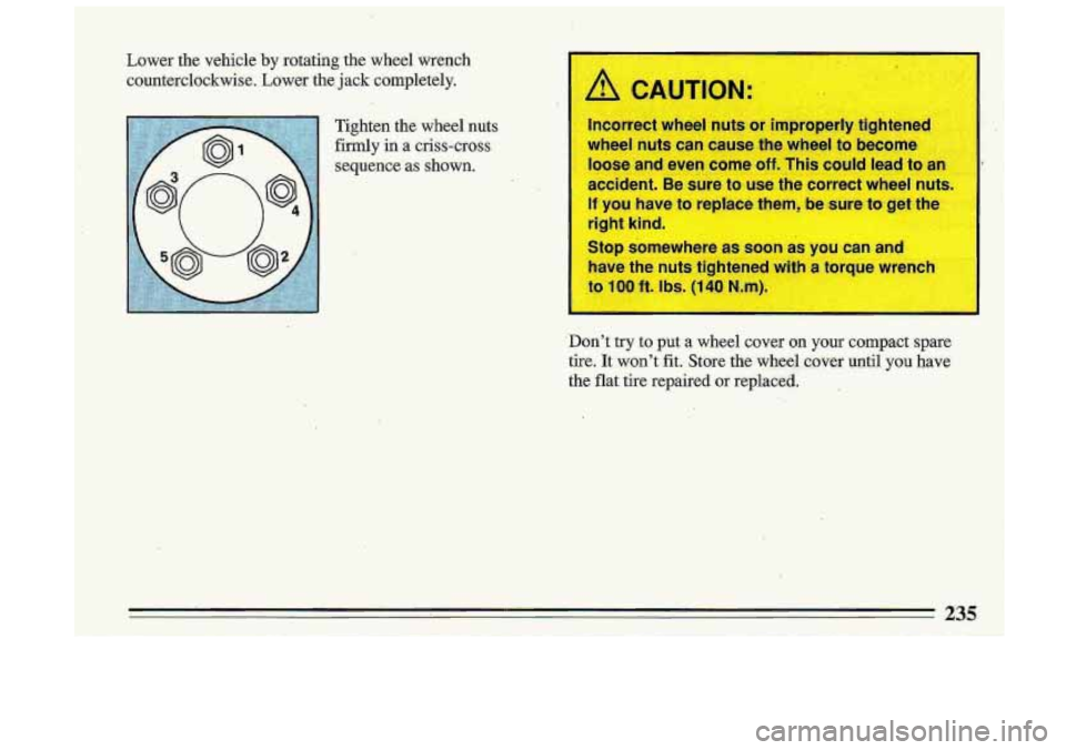 BUICK ROADMASTER 1993  Owners Manual t 
Lower  the  vehicle by rotating the wheel  wrench 
counterclockwise.  Lower  the jack  completely. 
Tighten  the wheel  nuts 
firmly  in a  criss-cross 
sequence  as shown. 
lncorrect  wheel nuts o