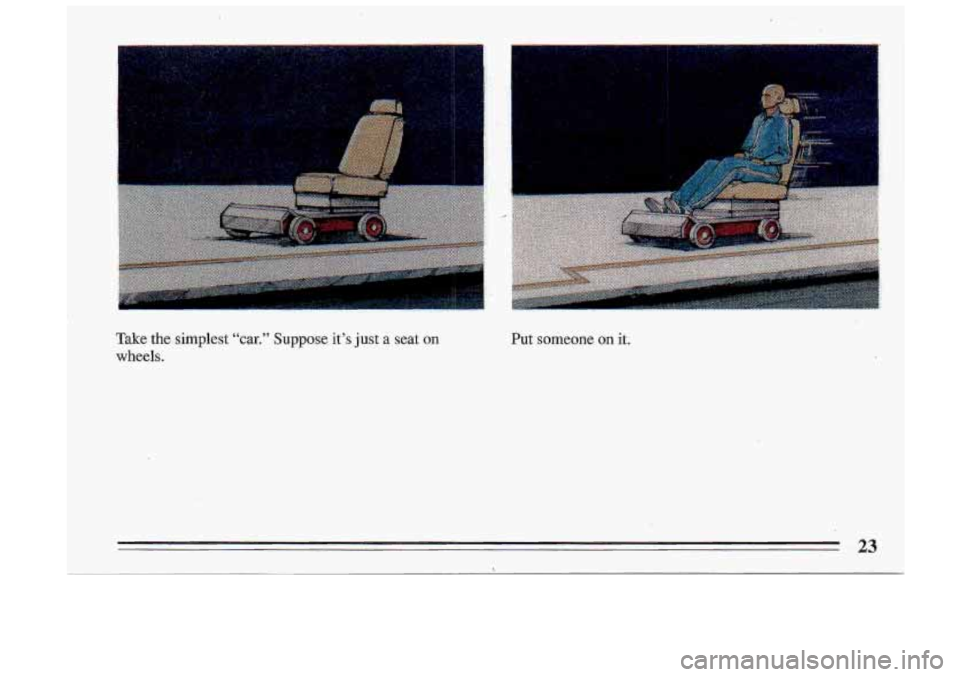 BUICK ROADMASTER 1993 Owners Manual Take  the  simplest “car.” Suppose it’s Just a seat on 
wheels. 
Put  someone on it. 
23 
>  