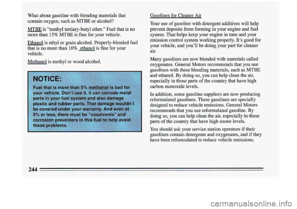 BUICK ROADMASTER 1993  Owners Manual What  about  gasoline  with  blending  materials  that contain  oxygen,  such  as MTBE  or alcohol? 
MTBE is “methyl  tertiary-butyl  ether.”  Fuel  that  is, no 
more  than 15% MTBE  is  fine for