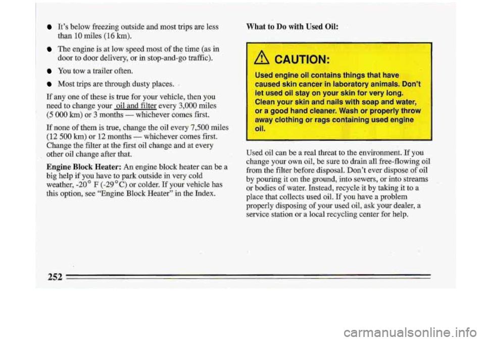 BUICK ROADMASTER 1993  Owners Manual It’s  below  freezing  outside  and  most  trips  are  less: 
than 
10 miles (16 km). 
. The  engine is -at  low  .speed  most of the  time  (as  in 
door 
tp door  delivery,  or  in stop-and-go  tr