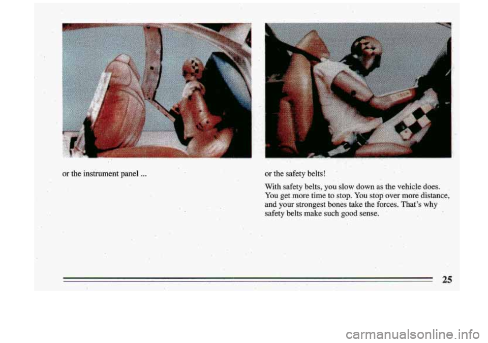 BUICK ROADMASTER 1993 Owners Manual .. . 
or the instrument-panel ... or the  safety  belts! 
With  safety 
belts, youslow down as the vehicle does. 
You  get  more  time  to  stop.  You stop  over more distance, 
and  your  strongest 