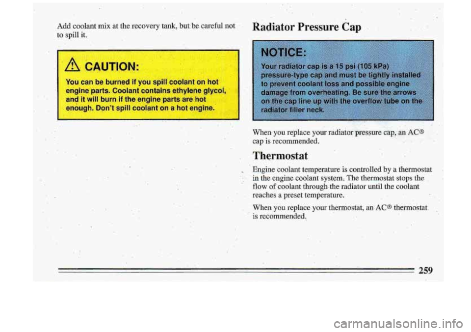 BUICK ROADMASTER 1993  Owners Manual Add  coolant mix at the recovery tank, but be careful  not 
to  spill it. 
You can  be  burned if you spill coolant  on  hot 
engine 
parts. Coolant: contains  ethylene  glycol, 
and 
it will burn if 