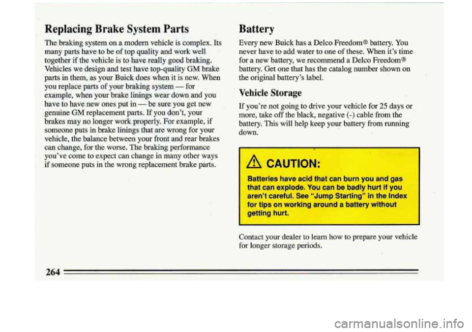 BUICK ROADMASTER 1993  Owners Manual Replacing  Brake  System  Parts 
The  braking  system  on  a  modem  vehicle  is  complex.  Its 
many  parts  have  to’  be of top  quality  and  work.  well 
together  if  the  vehicle  is  to have