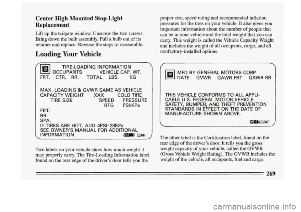 BUICK ROADMASTER 1993  Owners Manual Center High Mounted  Stop Light 
Replacement 
Lift  up  the  tailgate  window.  Unscrew  the  two  screws. Bring  down  the  bulb  assembly.  Pull  a  bulb  out  of.its 
retainer  and  replace.  Rever