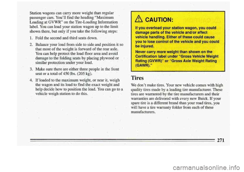 BUICK ROADMASTER 1993  Owners Manual ,I 
Station  wagons  can  carry  more  weight  than  regular 
passenger  cars:-  You’ll  find  ,the heading-“Maximum 
Loadingat 
GVWR” on  the  Tire-Loading-  Information 
labei. 
YQU can  load 