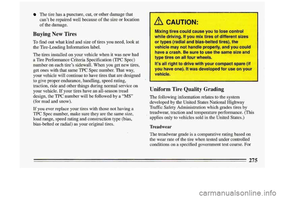 BUICK ROADMASTER 1993 Owners Manual The tire has a puncture, cut, or other damage that
can’t be repaired well because of the size or location
of the damage.
Buying New Tires
.To find out what kind and size o BUICK ROADMASTER 1993 Owners Manual The tire has a puncture, cut, or other damage that
can’t be repaired well because of the size or location
of the damage.
Buying New Tires
.To find out what kind and size o