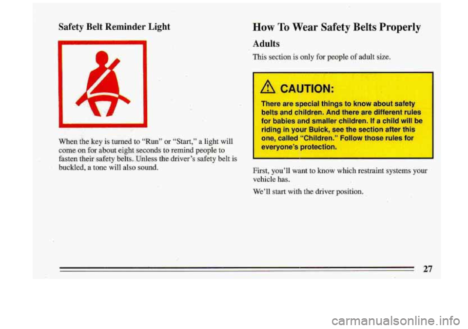 BUICK ROADMASTER 1993 Owners Manual Safety  Belt  Reminder  Light 
When, the .key  is turned to “Run” or “Start,” a light  will 
come 
on  for .about eight  seconds- to remind  people  to 
fasten 
their safety belts. Unles’s t