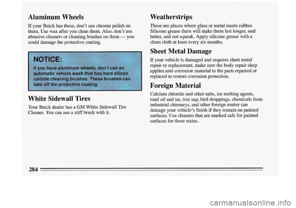 BUICK ROADMASTER 1993 Owners Manual Aluminum Wheels
If your Buick has these, don’t use chrome polish on
them.
Use wax after you clean them. Also, don’t use
abrasive cleaners or cleaning brushps on them - you
BUICK ROADMASTER 1993 Owners Manual Aluminum Wheels
If your Buick has these, don’t use chrome polish on
them.
Use wax after you clean them. Also, don’t use
abrasive cleaners or cleaning brushps on them - you